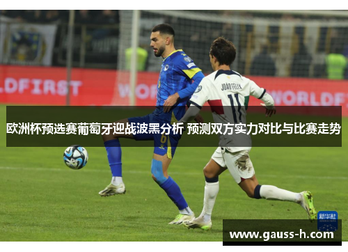 欧洲杯预选赛葡萄牙迎战波黑分析 预测双方实力对比与比赛走势