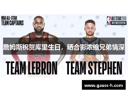 詹姆斯祝贺库里生日，晒合影浓缩兄弟情深