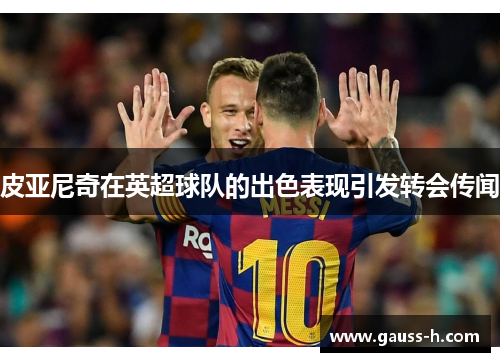 皮亚尼奇在英超球队的出色表现引发转会传闻