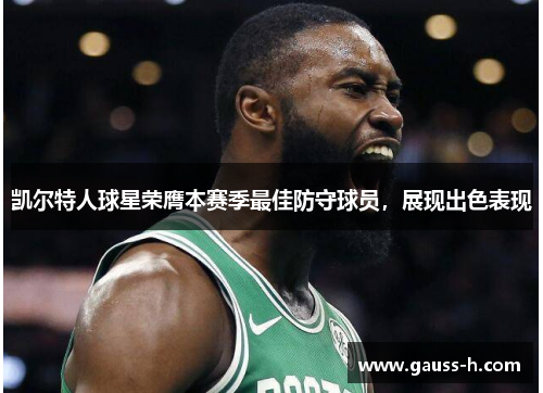 凯尔特人球星荣膺本赛季最佳防守球员，展现出色表现