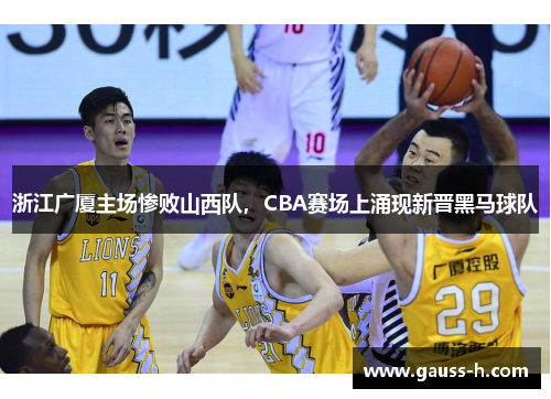 浙江广厦主场惨败山西队，CBA赛场上涌现新晋黑马球队