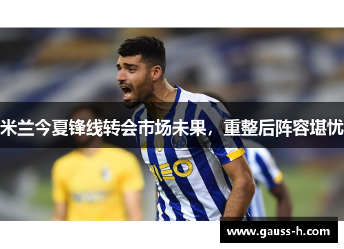 米兰今夏锋线转会市场未果，重整后阵容堪忧