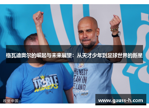格瓦迪奥尔的崛起与未来展望：从天才少年到足球世界的新星