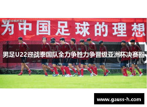 男足U22迎战泰国队全力争胜力争晋级亚洲杯决赛圈