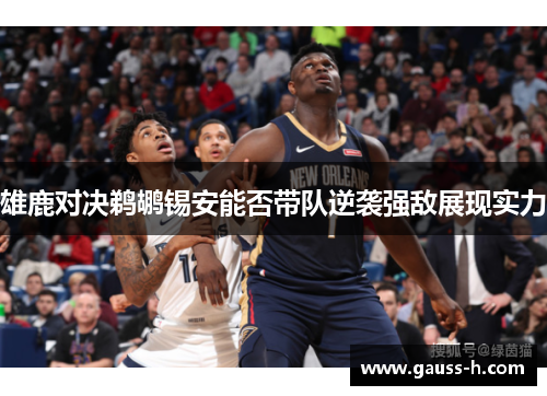 雄鹿对决鹈鹕锡安能否带队逆袭强敌展现实力