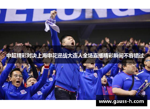 中超精彩对决上海申花迎战大连人全场直播精彩瞬间不容错过