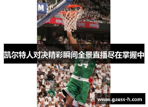 凯尔特人对决精彩瞬间全景直播尽在掌握中