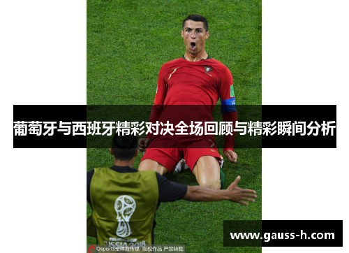 葡萄牙与西班牙精彩对决全场回顾与精彩瞬间分析