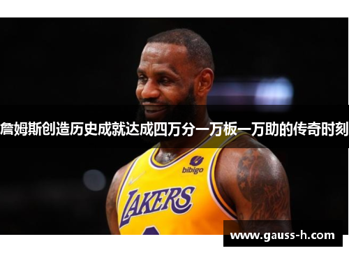 詹姆斯创造历史成就达成四万分一万板一万助的传奇时刻