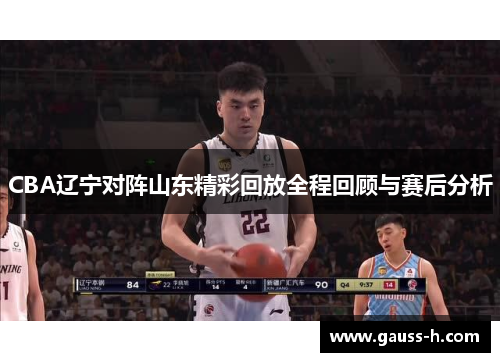 CBA辽宁对阵山东精彩回放全程回顾与赛后分析